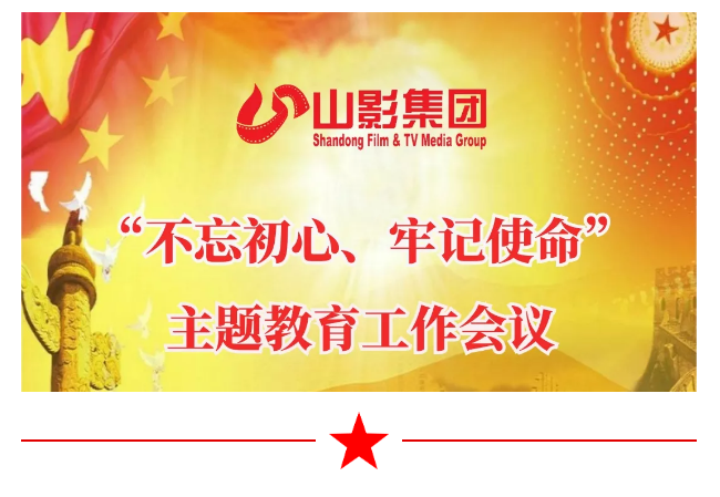 山影集團召開“不忘初心、牢記使命”主題教育工作會議